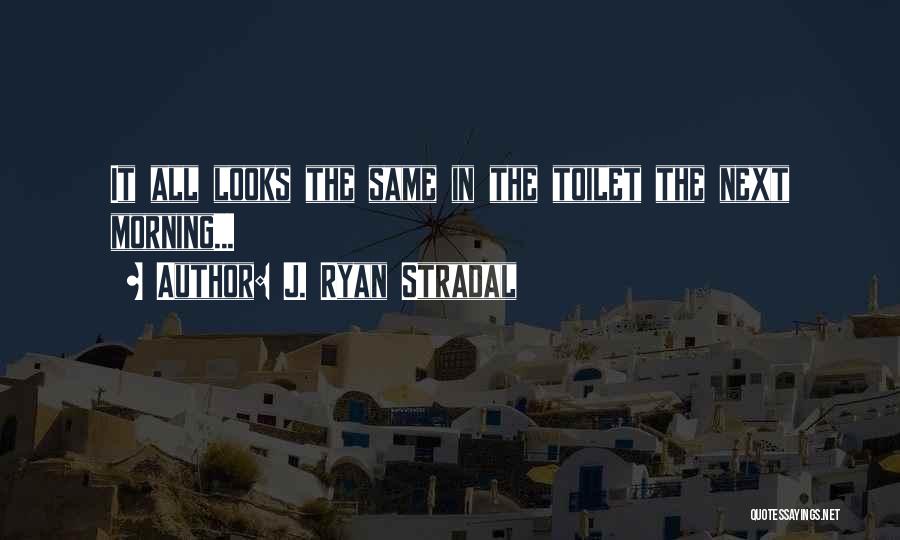J. Ryan Stradal Quotes: It All Looks The Same In The Toilet The Next Morning...