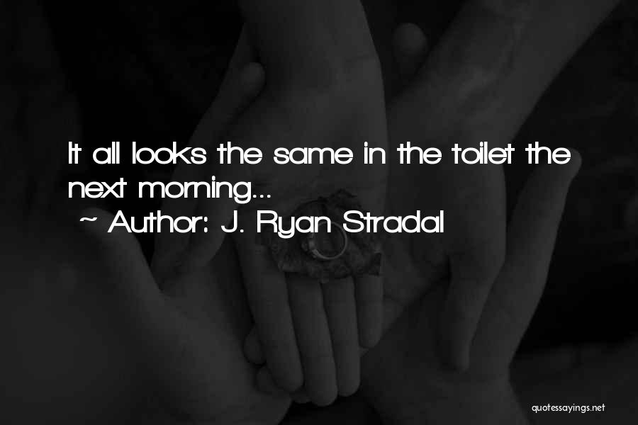 J. Ryan Stradal Quotes: It All Looks The Same In The Toilet The Next Morning...