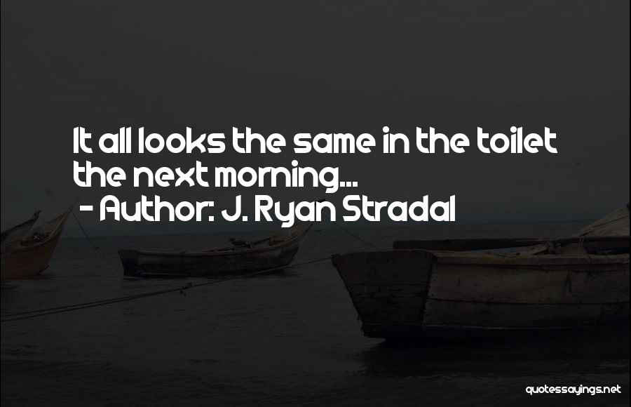 J. Ryan Stradal Quotes: It All Looks The Same In The Toilet The Next Morning...