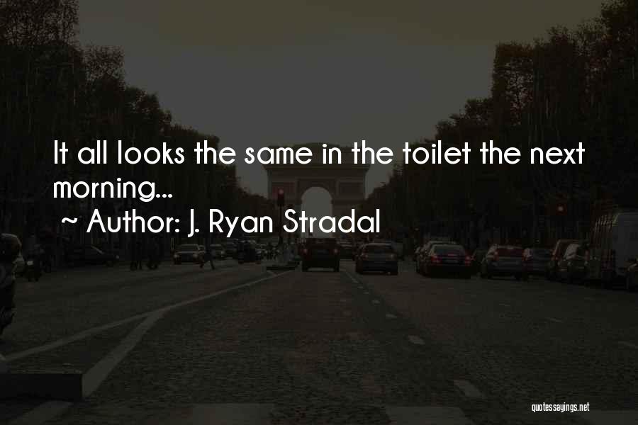 J. Ryan Stradal Quotes: It All Looks The Same In The Toilet The Next Morning...