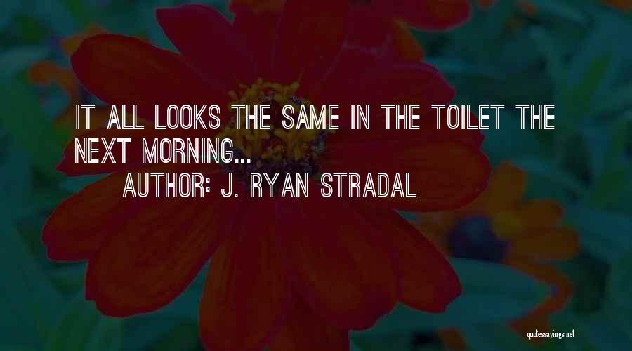 J. Ryan Stradal Quotes: It All Looks The Same In The Toilet The Next Morning...