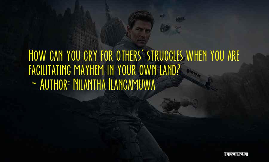 Nilantha Ilangamuwa Quotes: How Can You Cry For Others' Struggles When You Are Facilitating Mayhem In Your Own Land?