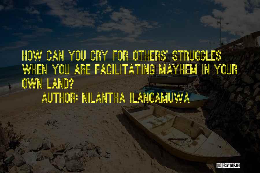 Nilantha Ilangamuwa Quotes: How Can You Cry For Others' Struggles When You Are Facilitating Mayhem In Your Own Land?