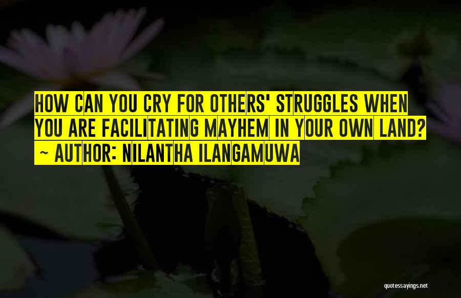 Nilantha Ilangamuwa Quotes: How Can You Cry For Others' Struggles When You Are Facilitating Mayhem In Your Own Land?