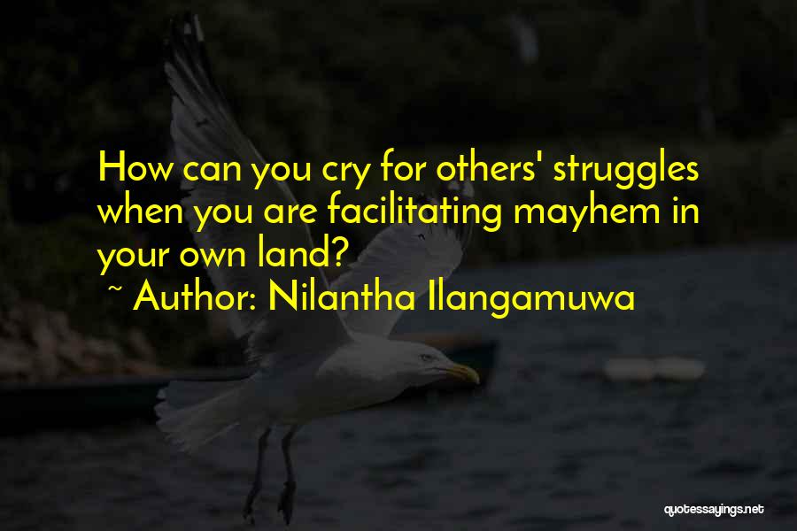 Nilantha Ilangamuwa Quotes: How Can You Cry For Others' Struggles When You Are Facilitating Mayhem In Your Own Land?