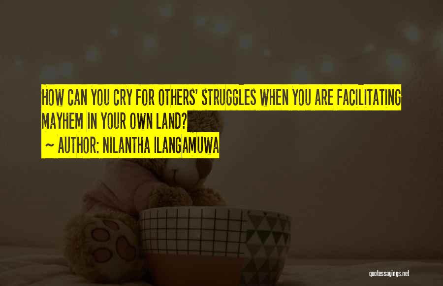 Nilantha Ilangamuwa Quotes: How Can You Cry For Others' Struggles When You Are Facilitating Mayhem In Your Own Land?