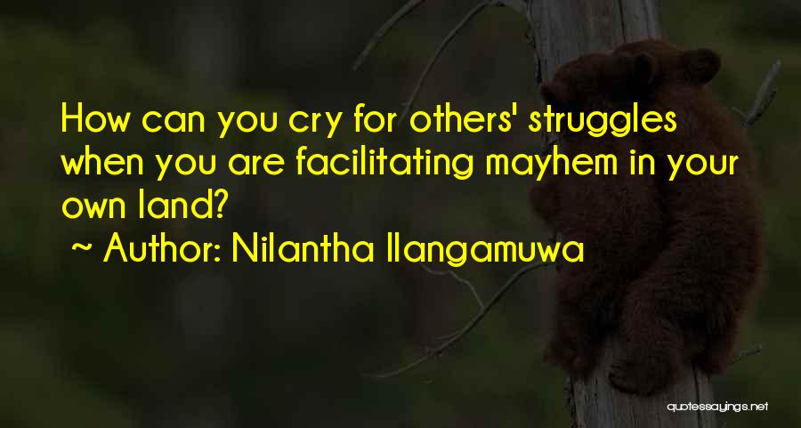 Nilantha Ilangamuwa Quotes: How Can You Cry For Others' Struggles When You Are Facilitating Mayhem In Your Own Land?