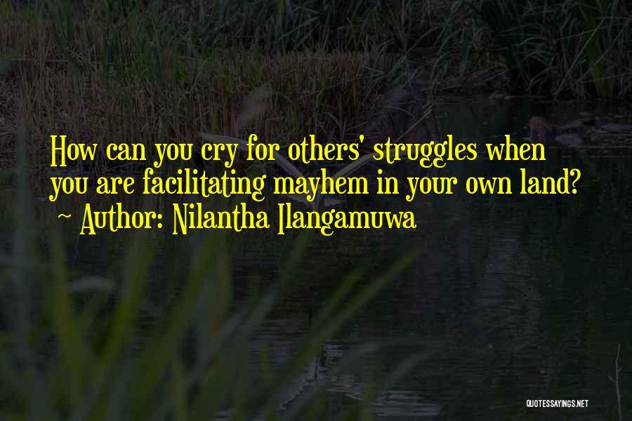 Nilantha Ilangamuwa Quotes: How Can You Cry For Others' Struggles When You Are Facilitating Mayhem In Your Own Land?