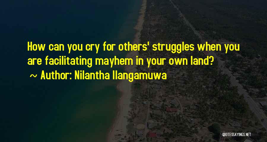 Nilantha Ilangamuwa Quotes: How Can You Cry For Others' Struggles When You Are Facilitating Mayhem In Your Own Land?