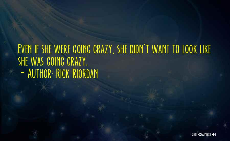 Rick Riordan Quotes: Even If She Were Going Crazy, She Didn't Want To Look Like She Was Going Crazy.