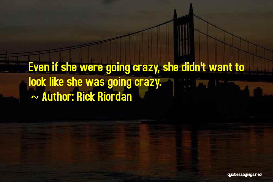 Rick Riordan Quotes: Even If She Were Going Crazy, She Didn't Want To Look Like She Was Going Crazy.
