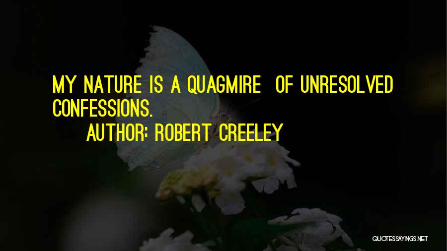 Robert Creeley Quotes: My Nature Is A Quagmire Of Unresolved Confessions.