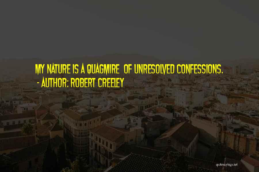 Robert Creeley Quotes: My Nature Is A Quagmire Of Unresolved Confessions.