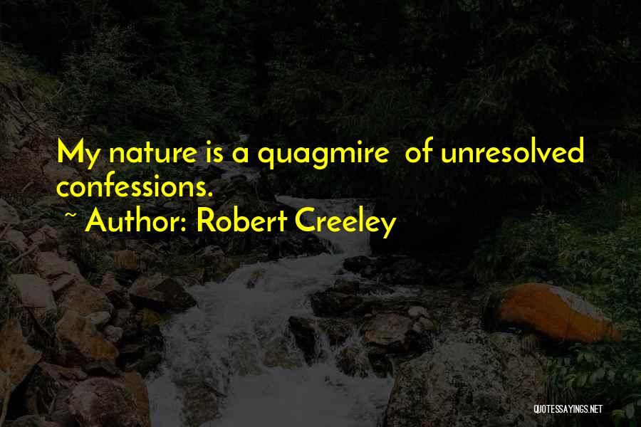 Robert Creeley Quotes: My Nature Is A Quagmire Of Unresolved Confessions.