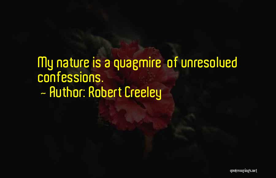 Robert Creeley Quotes: My Nature Is A Quagmire Of Unresolved Confessions.