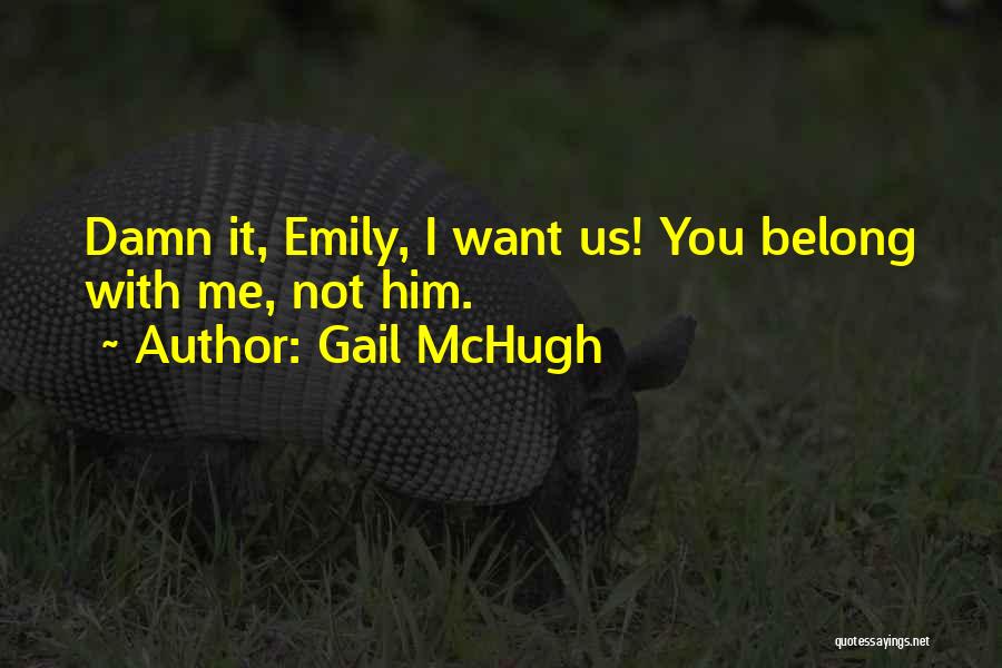 Gail McHugh Quotes: Damn It, Emily, I Want Us! You Belong With Me, Not Him.