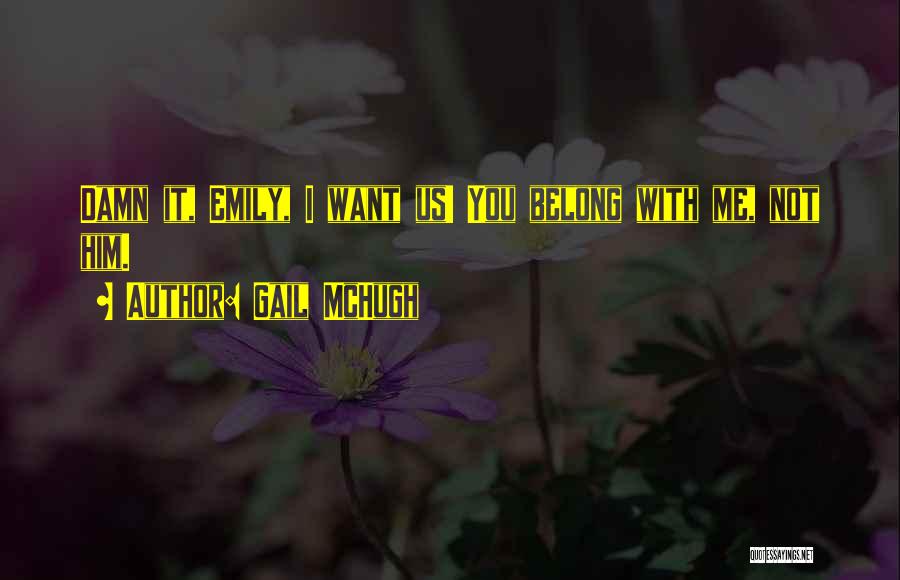 Gail McHugh Quotes: Damn It, Emily, I Want Us! You Belong With Me, Not Him.