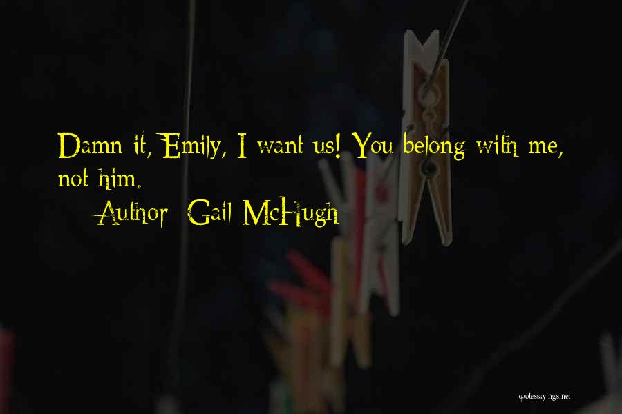 Gail McHugh Quotes: Damn It, Emily, I Want Us! You Belong With Me, Not Him.