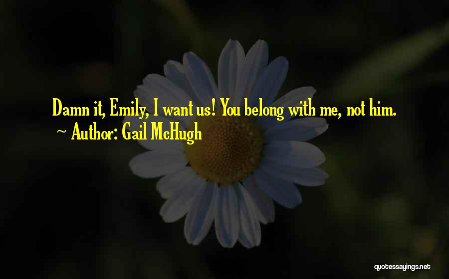 Gail McHugh Quotes: Damn It, Emily, I Want Us! You Belong With Me, Not Him.