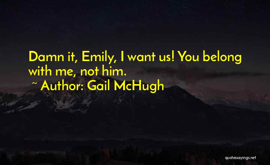 Gail McHugh Quotes: Damn It, Emily, I Want Us! You Belong With Me, Not Him.