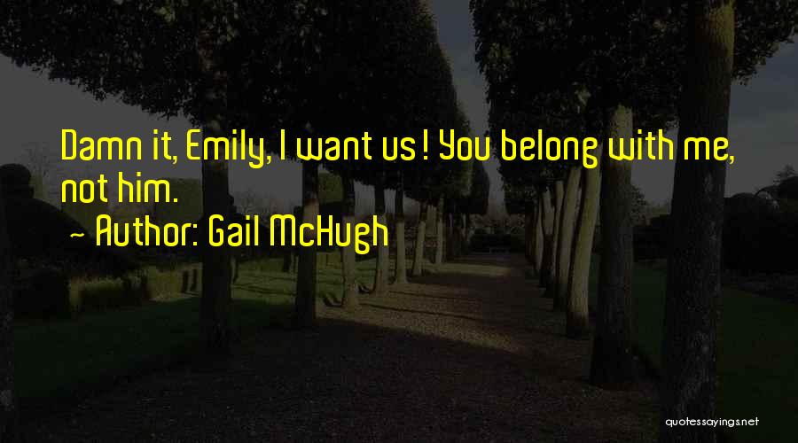 Gail McHugh Quotes: Damn It, Emily, I Want Us! You Belong With Me, Not Him.