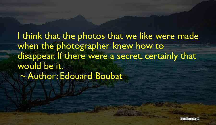 Edouard Boubat Quotes: I Think That The Photos That We Like Were Made When The Photographer Knew How To Disappear. If There Were