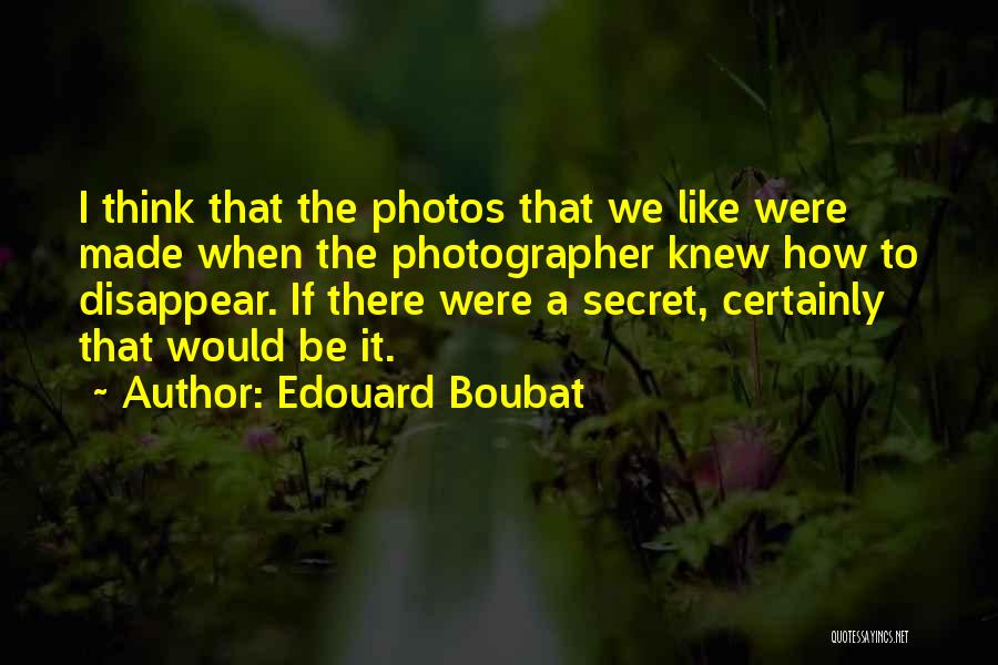 Edouard Boubat Quotes: I Think That The Photos That We Like Were Made When The Photographer Knew How To Disappear. If There Were