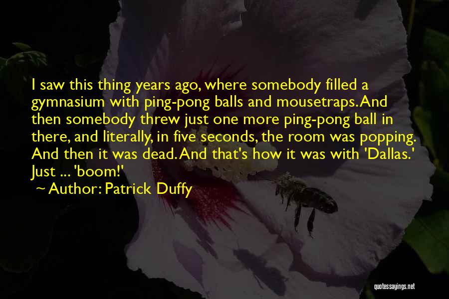 Patrick Duffy Quotes: I Saw This Thing Years Ago, Where Somebody Filled A Gymnasium With Ping-pong Balls And Mousetraps. And Then Somebody Threw