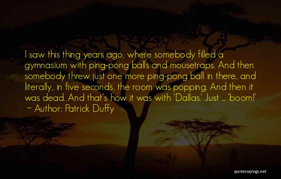 Patrick Duffy Quotes: I Saw This Thing Years Ago, Where Somebody Filled A Gymnasium With Ping-pong Balls And Mousetraps. And Then Somebody Threw
