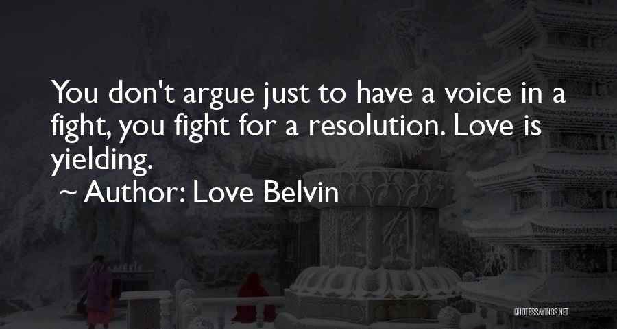 Love Belvin Quotes: You Don't Argue Just To Have A Voice In A Fight, You Fight For A Resolution. Love Is Yielding.