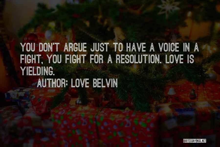 Love Belvin Quotes: You Don't Argue Just To Have A Voice In A Fight, You Fight For A Resolution. Love Is Yielding.