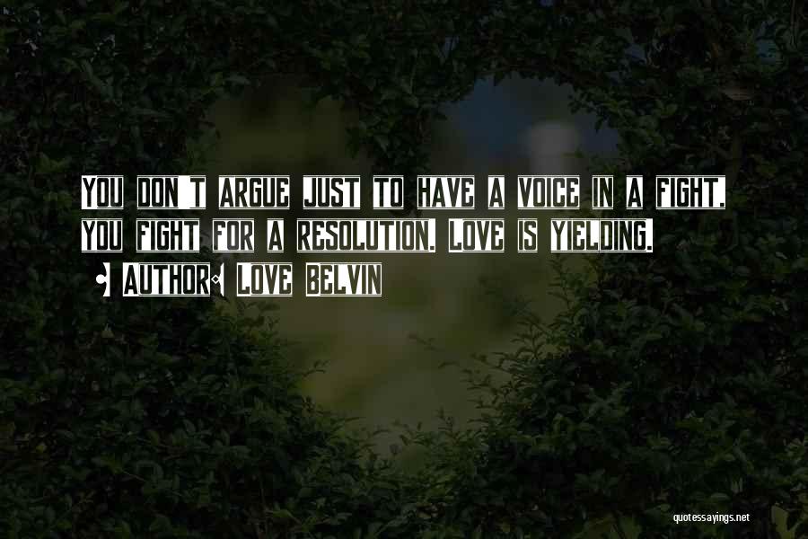 Love Belvin Quotes: You Don't Argue Just To Have A Voice In A Fight, You Fight For A Resolution. Love Is Yielding.