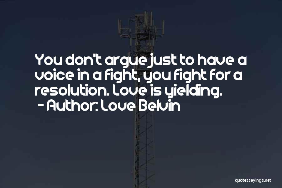 Love Belvin Quotes: You Don't Argue Just To Have A Voice In A Fight, You Fight For A Resolution. Love Is Yielding.