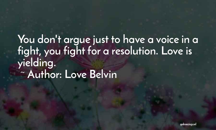 Love Belvin Quotes: You Don't Argue Just To Have A Voice In A Fight, You Fight For A Resolution. Love Is Yielding.