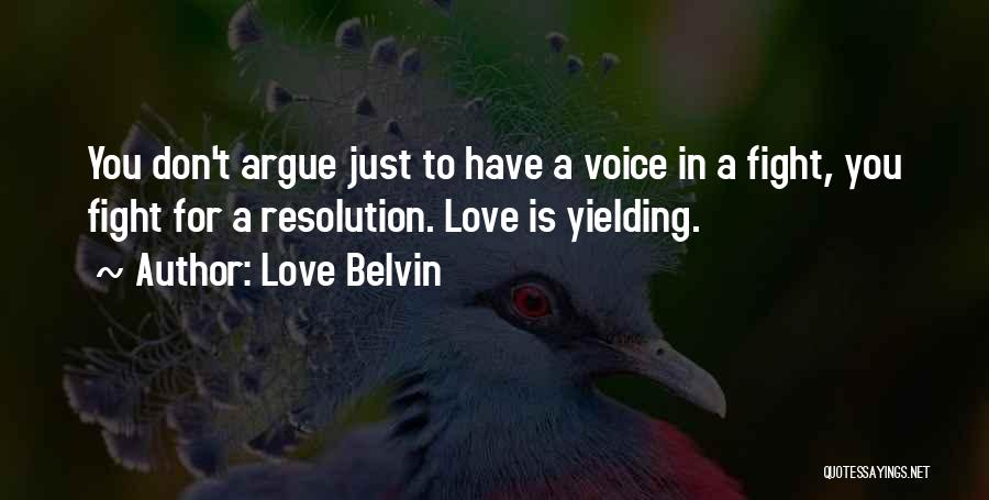 Love Belvin Quotes: You Don't Argue Just To Have A Voice In A Fight, You Fight For A Resolution. Love Is Yielding.