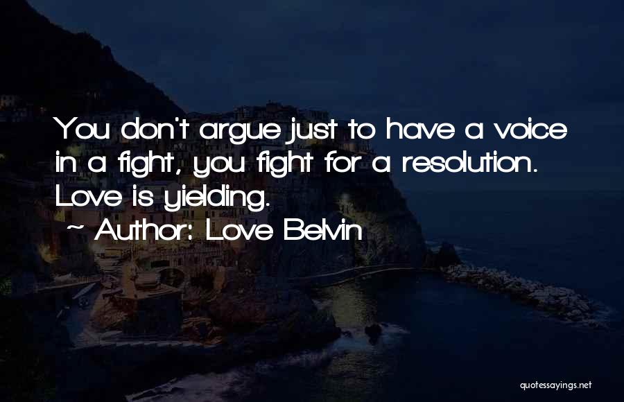 Love Belvin Quotes: You Don't Argue Just To Have A Voice In A Fight, You Fight For A Resolution. Love Is Yielding.