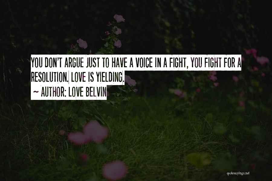 Love Belvin Quotes: You Don't Argue Just To Have A Voice In A Fight, You Fight For A Resolution. Love Is Yielding.