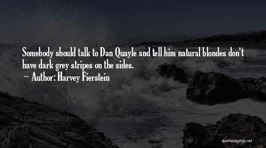 Harvey Fierstein Quotes: Somebody Should Talk To Dan Quayle And Tell Him Natural Blondes Don't Have Dark Grey Stripes On The Sides.