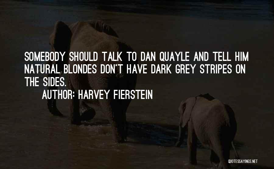 Harvey Fierstein Quotes: Somebody Should Talk To Dan Quayle And Tell Him Natural Blondes Don't Have Dark Grey Stripes On The Sides.