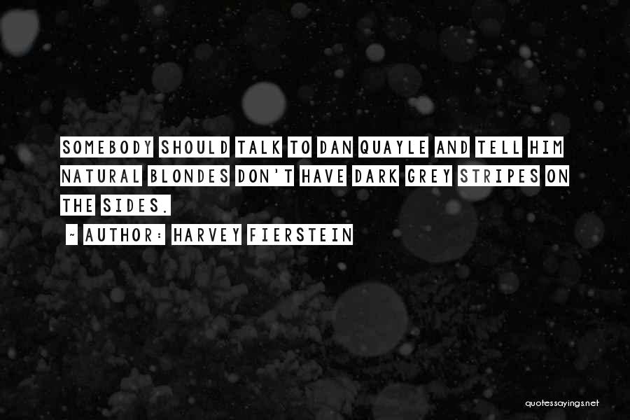 Harvey Fierstein Quotes: Somebody Should Talk To Dan Quayle And Tell Him Natural Blondes Don't Have Dark Grey Stripes On The Sides.