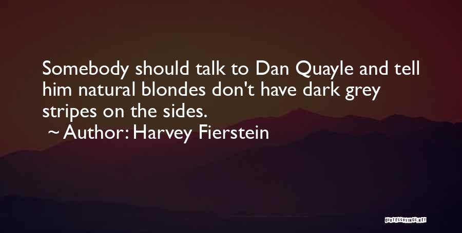 Harvey Fierstein Quotes: Somebody Should Talk To Dan Quayle And Tell Him Natural Blondes Don't Have Dark Grey Stripes On The Sides.