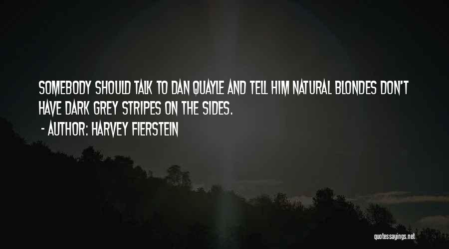 Harvey Fierstein Quotes: Somebody Should Talk To Dan Quayle And Tell Him Natural Blondes Don't Have Dark Grey Stripes On The Sides.