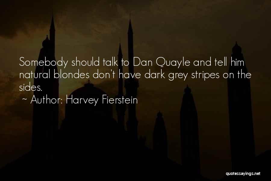 Harvey Fierstein Quotes: Somebody Should Talk To Dan Quayle And Tell Him Natural Blondes Don't Have Dark Grey Stripes On The Sides.