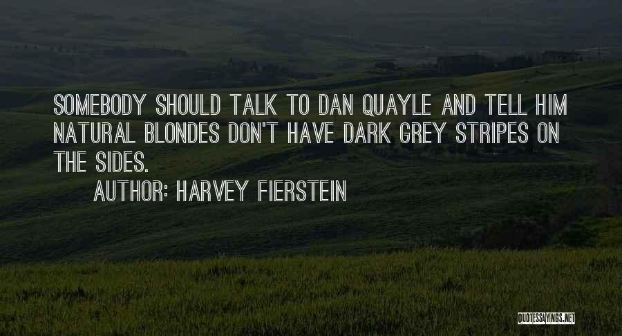 Harvey Fierstein Quotes: Somebody Should Talk To Dan Quayle And Tell Him Natural Blondes Don't Have Dark Grey Stripes On The Sides.