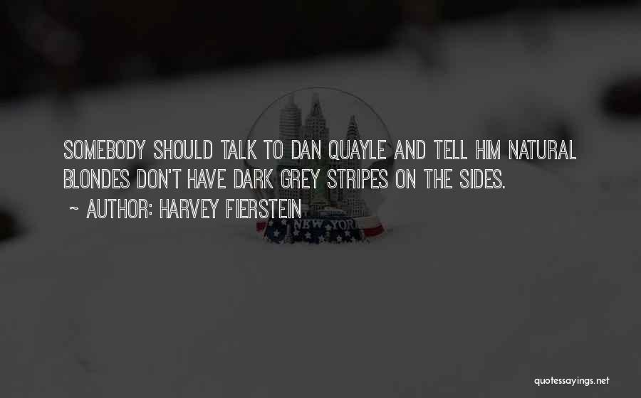 Harvey Fierstein Quotes: Somebody Should Talk To Dan Quayle And Tell Him Natural Blondes Don't Have Dark Grey Stripes On The Sides.