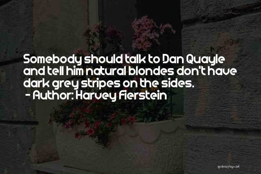Harvey Fierstein Quotes: Somebody Should Talk To Dan Quayle And Tell Him Natural Blondes Don't Have Dark Grey Stripes On The Sides.