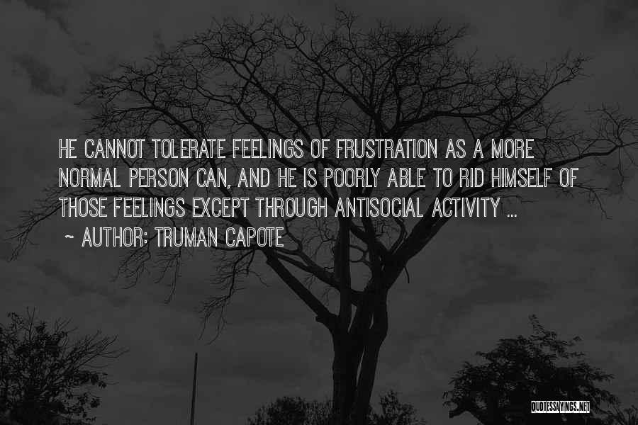 Truman Capote Quotes: He Cannot Tolerate Feelings Of Frustration As A More Normal Person Can, And He Is Poorly Able To Rid Himself