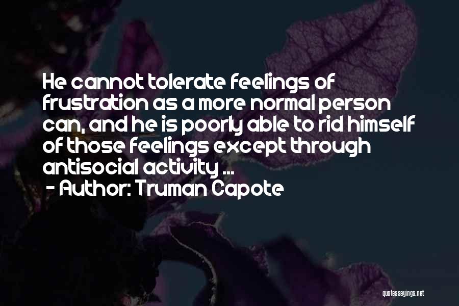 Truman Capote Quotes: He Cannot Tolerate Feelings Of Frustration As A More Normal Person Can, And He Is Poorly Able To Rid Himself