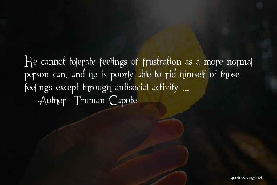 Truman Capote Quotes: He Cannot Tolerate Feelings Of Frustration As A More Normal Person Can, And He Is Poorly Able To Rid Himself