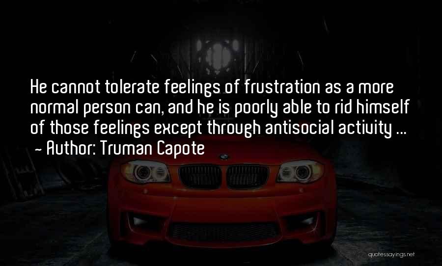 Truman Capote Quotes: He Cannot Tolerate Feelings Of Frustration As A More Normal Person Can, And He Is Poorly Able To Rid Himself